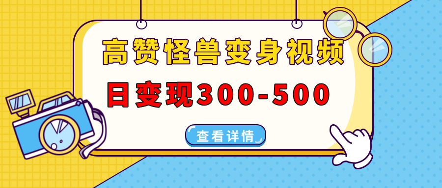 高赞怪兽变身视频制作，日变现300-500，多平台发布(抖音、视频号、小红书-鼎誉项目网