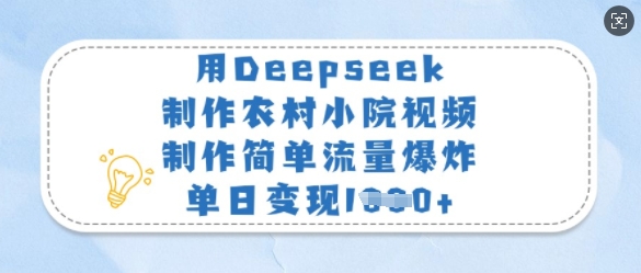 用Deepseek制作农村小院视频，制作简单流量爆炸，单日变现多张-鼎誉项目网