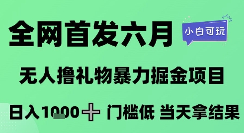 全网首发六月，无人撸礼物暴力掘金项目，日入1K+门槛低，当天拿结果，小白可玩【揭秘】-鼎誉项目网