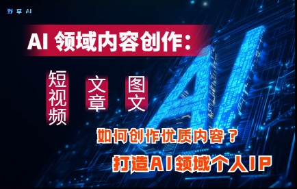 AI领域内容创作：高效创作短视频、文章、图文三大板块内容，打造AI领域个人IP-鼎誉项目网
