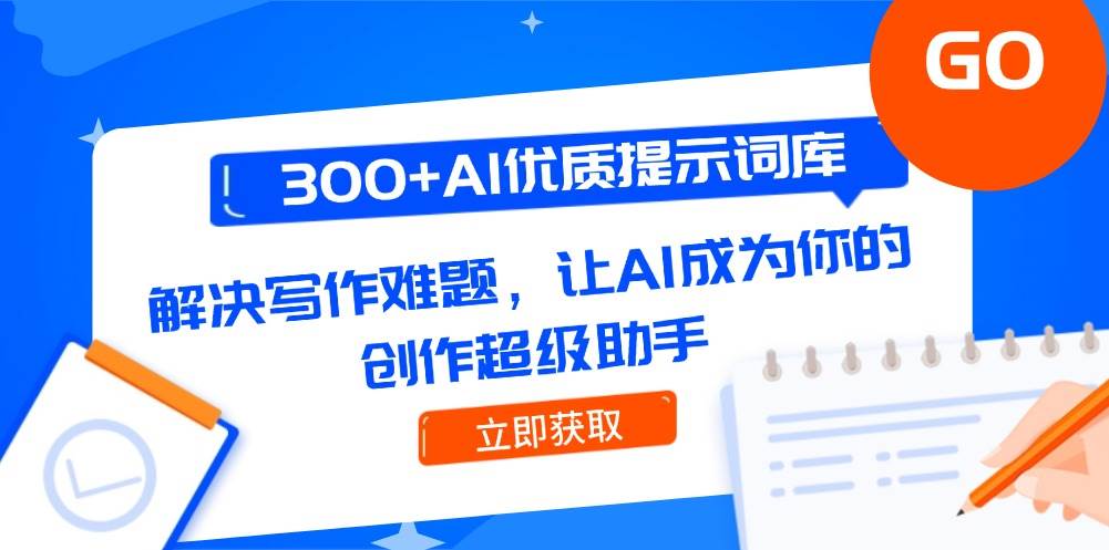 300+AI优质提示词库，解决写作难题，让AI成为你的创作超级助手-鼎誉项目网