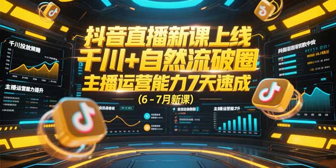 抖音直播新课上线，千川+自然流破圈，主播运营能力7天速成 (6-7月新课-鼎誉项目网
