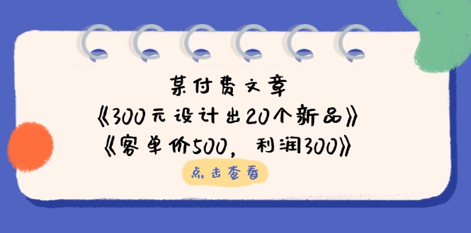 某付费文章：《300元设计出20个新品》+《客单价500，利润300》-鼎誉项目网
