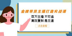 金牌带货主播打造实战课:百万主播 不可追,高效复制 是王道(10节课)-鼎誉项目网