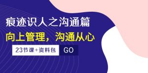 （10275期）痕迹 识人之沟通篇，向上管理，沟通从心（23节课+资料包）-鼎誉项目网
