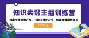 知识卖课主播训练营:找准专属知识产品,打造主播IP定位,构建直播话术体系-鼎誉项目网