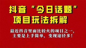 《今日话题》保姆级玩法拆解，抖音很火爆的玩法，6种变现方式 快速拿到结果-鼎誉项目网