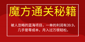 被人忽略的蓝海项目，魔方通关秘籍一单利润有39.9，几乎是零成本，月….-鼎誉项目网