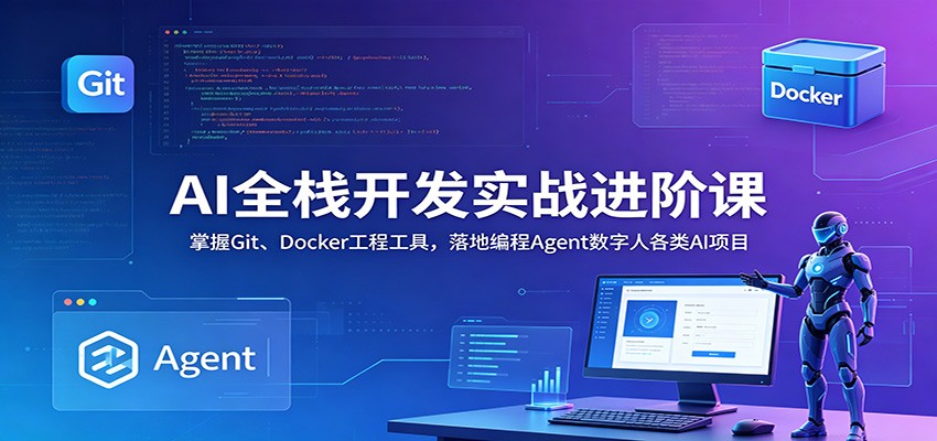 AI全栈开发实战进阶课：掌握Git、Docker工程工具，落地编程Agent数字人各类AI项目-鼎誉项目网