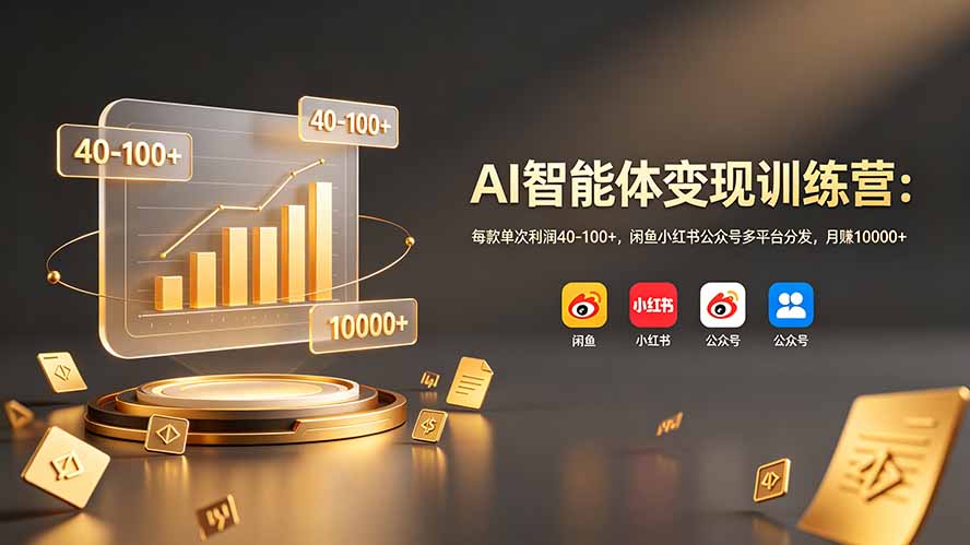 AI智能体变现训练营：每款单次利润40-100+，闲鱼小红书公众号多平台分发，月赚10000+-鼎誉项目网