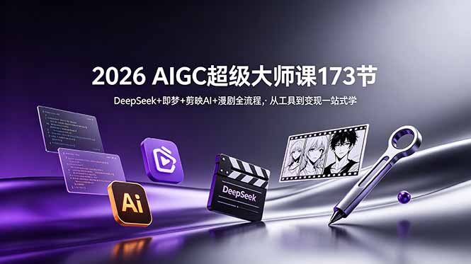 2026 AIGC超级大师课173节：DeepSeek+即梦+剪映AI+漫剧全流程，从工具到变现一站式学-鼎誉项目网