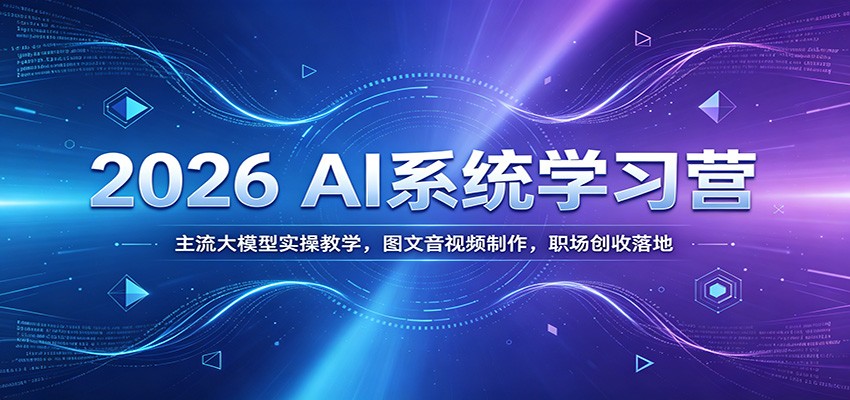 2026 AI系统学习营：主流大模型实操教学，图文音视频制作，职场创收落地-鼎誉项目网