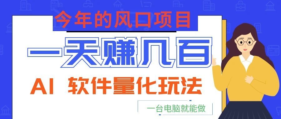 今年的风口项目，AI 软件量化玩法，让你一天赚几百，一台电脑就能做！-鼎誉项目网
