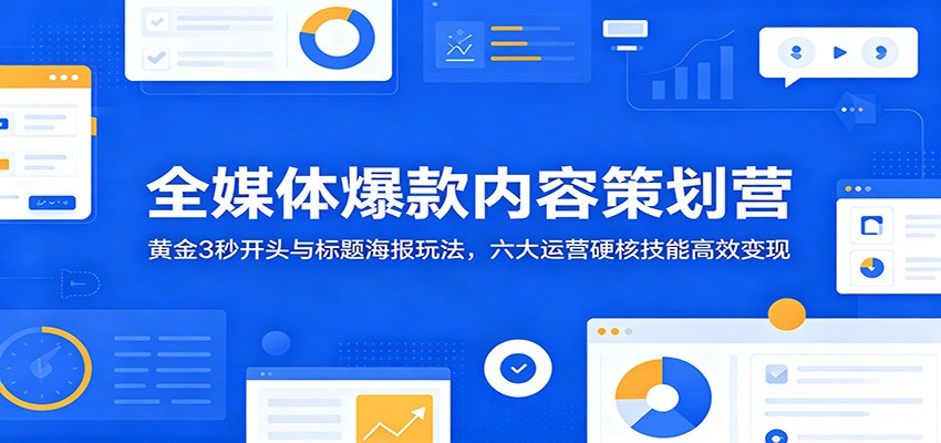 全媒体爆款内容策划营:黄金3秒开头与标题海报玩法,六大运营硬核技能高效变现-鼎誉项目网