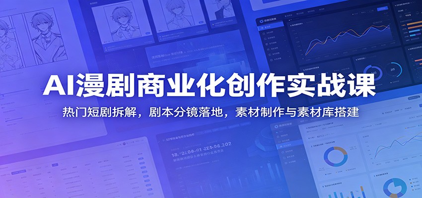 AI漫剧商业化创作实战课:热门短剧拆解,剧本分镜落地,素材制作与素材库搭建-鼎誉项目网