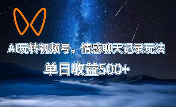 AI玩转视频号，情感聊天记录玩法，单日收益500+【揭秘】-鼎誉项目网