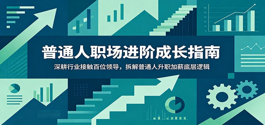 普通人职场进阶成长指南：深耕行业接触百位领导，拆解普通人升职加薪底层逻辑-鼎誉项目网