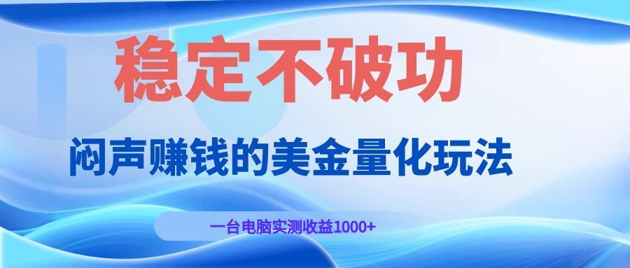 闷声赚钱的美金量化玩法，一台电脑实测收益1000+稳定不破功！-鼎誉项目网