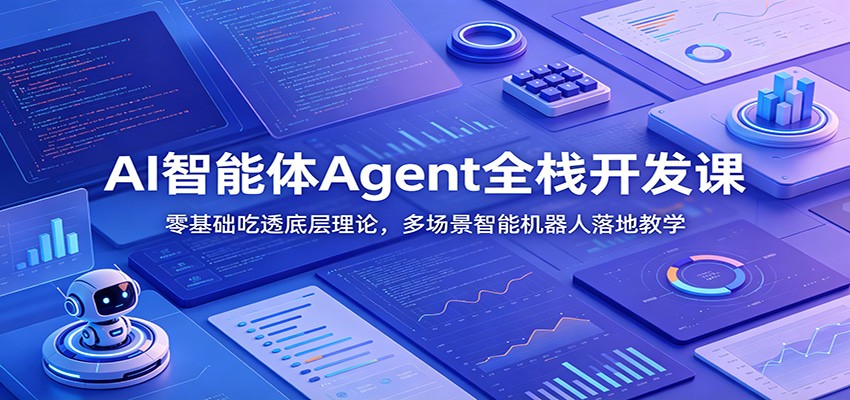 AI智能体Agent全栈开发课：零基础吃透底层理论，多场景智能机器人落地教学-鼎誉项目网