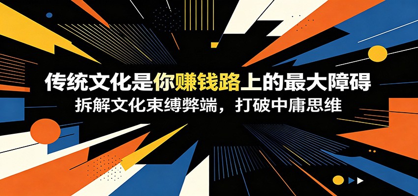 付费文章：《传统文化是你赚钱路上的最大障碍》拆解文化束缚弊端，打破中庸思维-鼎誉项目网