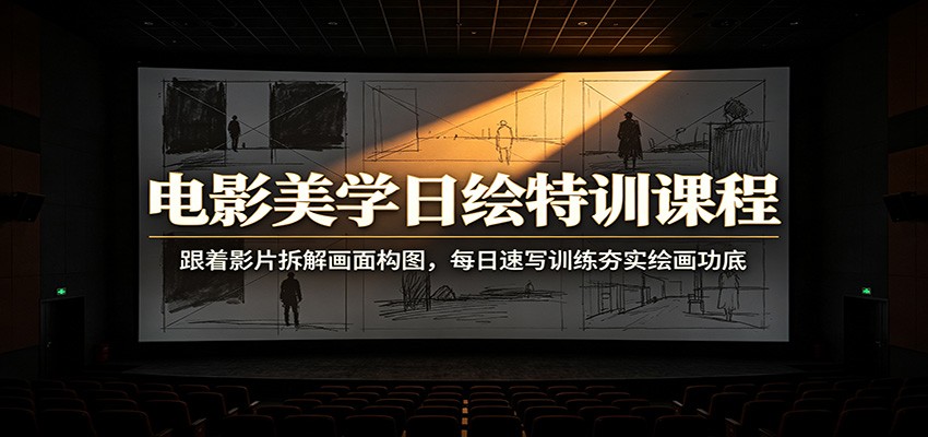 电影美学日绘特训课程：跟着影片拆解画面构图，每日速写训练夯实绘画功底-鼎誉项目网