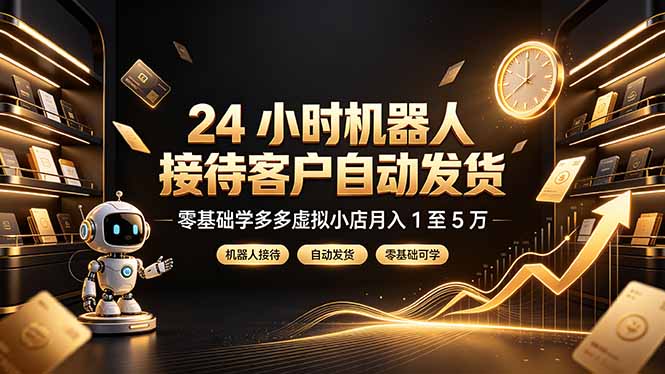 24 小时机器人接待客户自动发货，零基础学多多虚拟小店月入 1 至 5 万-鼎誉项目网
