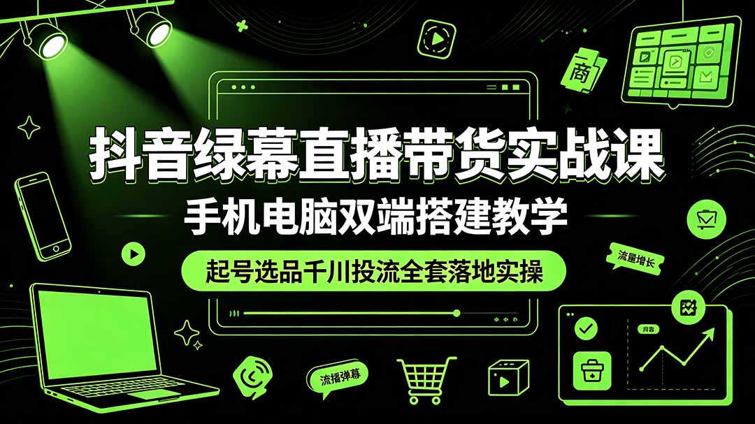 抖音绿幕直播带货实战课，手机电脑双端搭建教学，起号选品千川投流全套落地实操-鼎誉项目网