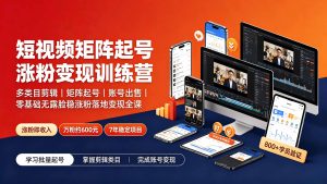 短视频矩阵起号涨粉变现训练营|多类目剪辑·矩阵起号·账号出售,零基础无露脸稳涨粉落地变现全课-鼎誉项目网