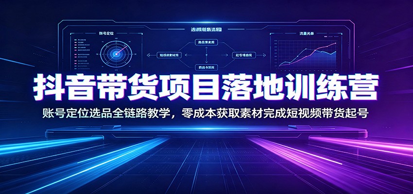 抖音带货项目落地训练营：账号定位选品全链路教学，零成本获取素材完成短视频带货起号-鼎誉项目网