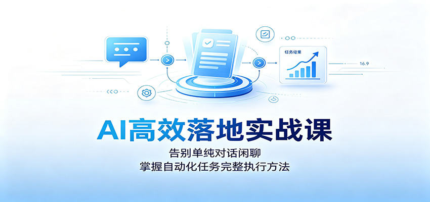 AI高效落地实战课：告别单纯对话闲聊，掌握自动化任务完整执行方法-鼎誉项目网