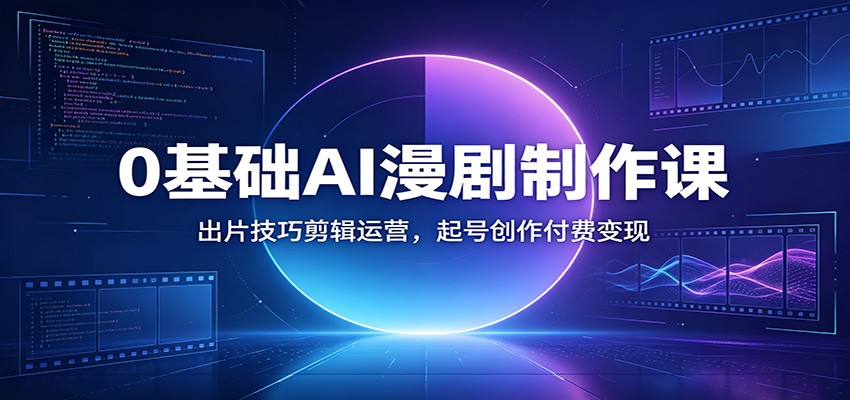 0基础AI漫剧制作课：出片技巧剪辑运营，起号创作付费变现-鼎誉项目网