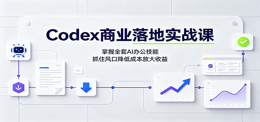 Codex商业落地实战课:掌握全套AI办公技能,抓住风口降低成本放大收益-鼎誉项目网