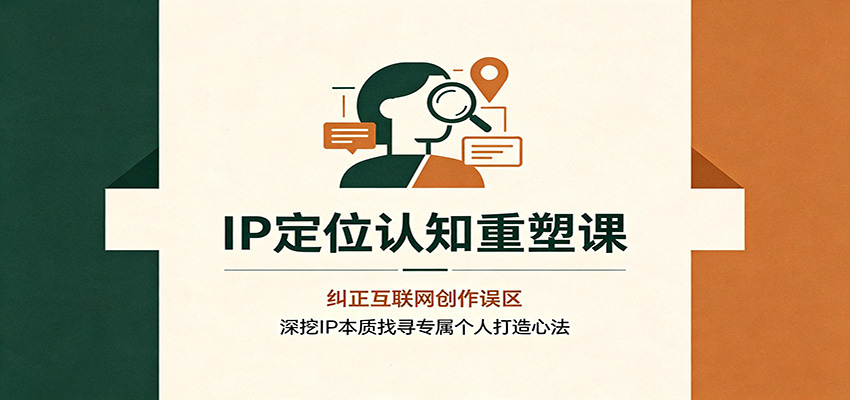 IP定位认知重塑课：纠正互联网创作误区，深挖IP本质找寻专属个人打造心法-鼎誉项目网