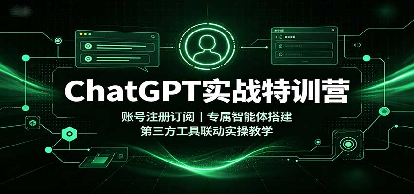 ChatGPT实战特训营：账号注册订阅，专属智能体搭建，第三方工具联动实操教学-鼎誉项目网
