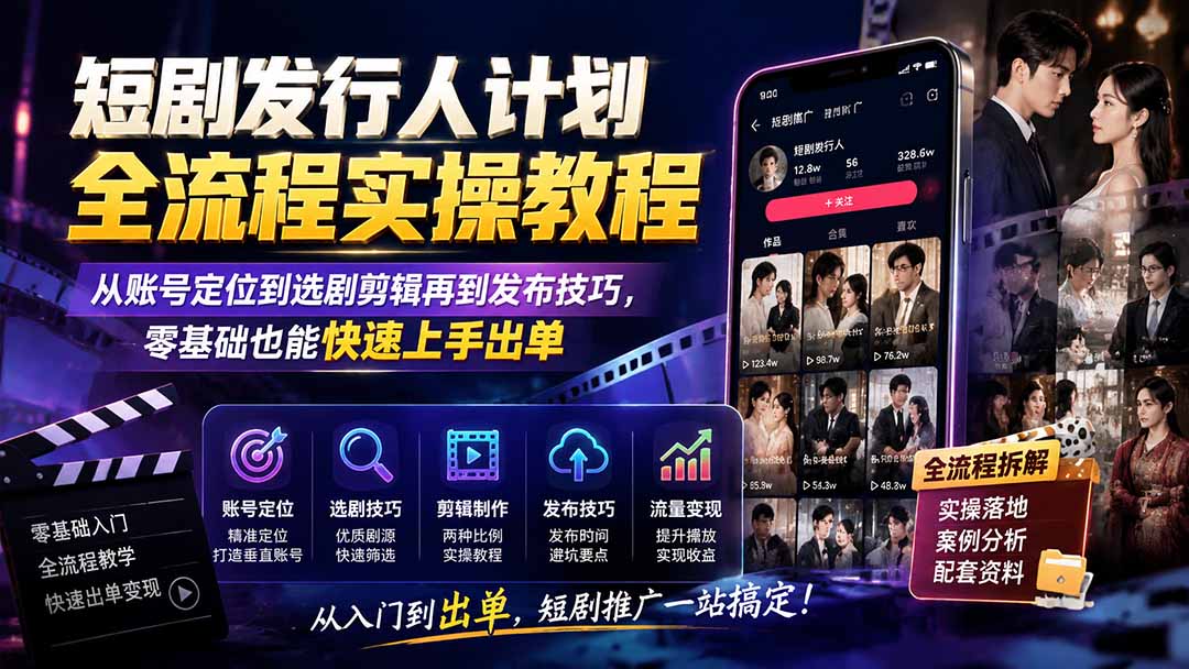 短剧发行人计划全流程实操教程；从账号定位到选剧剪辑再到发布技巧，零基础也能快速上手出单-鼎誉项目网