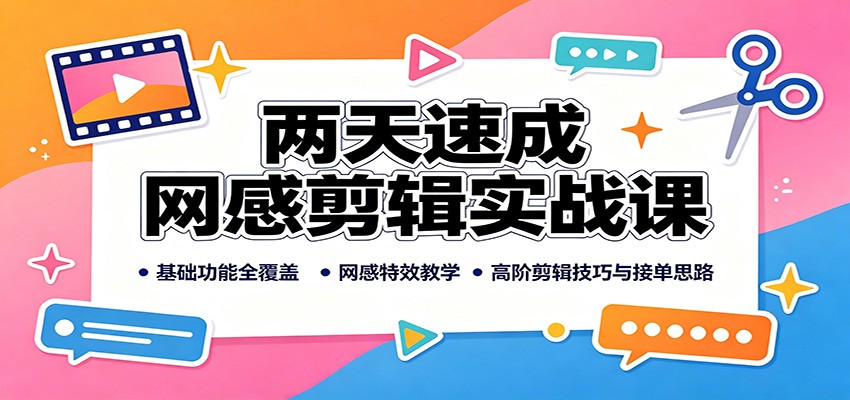 两天速成网感剪辑实战课：基础功能全覆盖，网感特效教学，高阶剪辑技巧与接单思路-鼎誉项目网