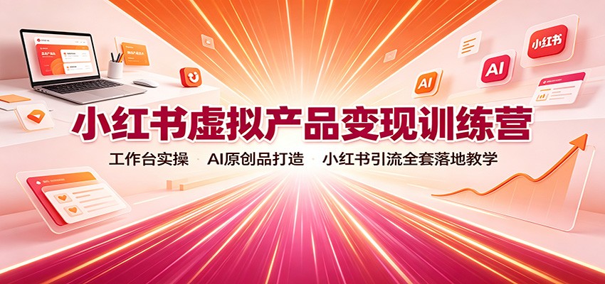 小红书虚拟产品变现训练营:工作台实操,AI原创品打造,小红书引流全套落地教学-鼎誉项目网