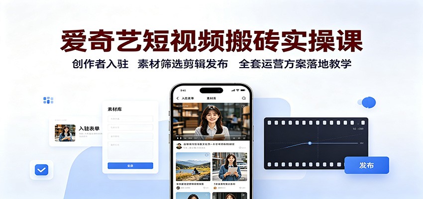 爱奇艺短视频搬砖实操课：创作者入驻，素材筛选剪辑发布，全套运营方案落地教学-鼎誉项目网