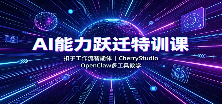 AI能力跃迁特训课：扣子工作流智能体，CherryStudio，OpenClaw多工具教学-鼎誉项目网