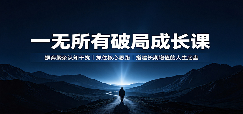 一无所有破局成长课：摒弃繁杂认知干扰，抓住核心思路，搭建长期增值的人生底盘-鼎誉项目网