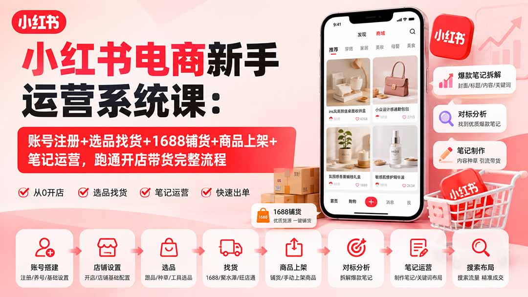 小红书电商新手运营系统课：账号注册+选品找货+1688铺货+商品上架+笔记运营，跑通开店带货完整流程-鼎誉项目网