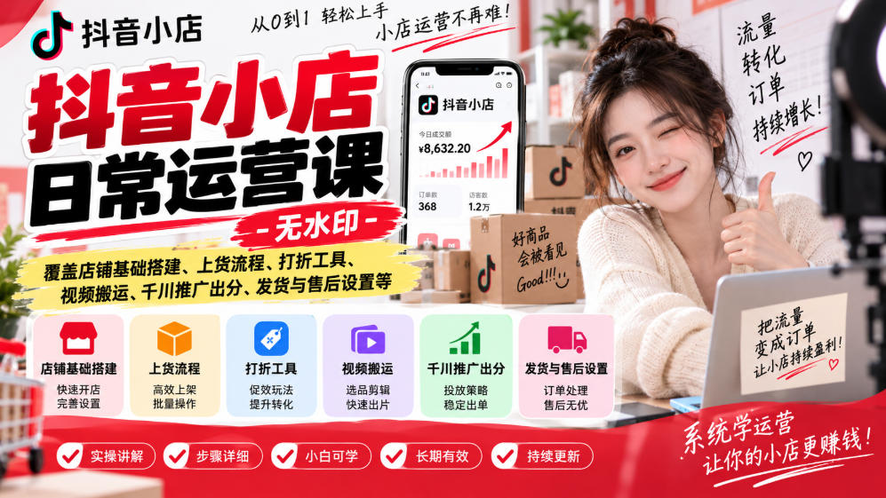抖音小店日常运营课-无水印,覆盖店铺基础搭建、上货流程、打折工具、视频搬运、千川推广出分、发货与售后设置等-鼎誉项目网