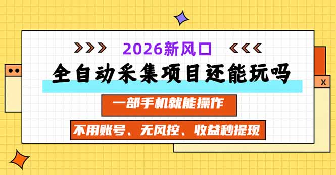 全自动采集项目还能玩吗？2026实测新风口 一部手机就能操作-鼎誉项目网
