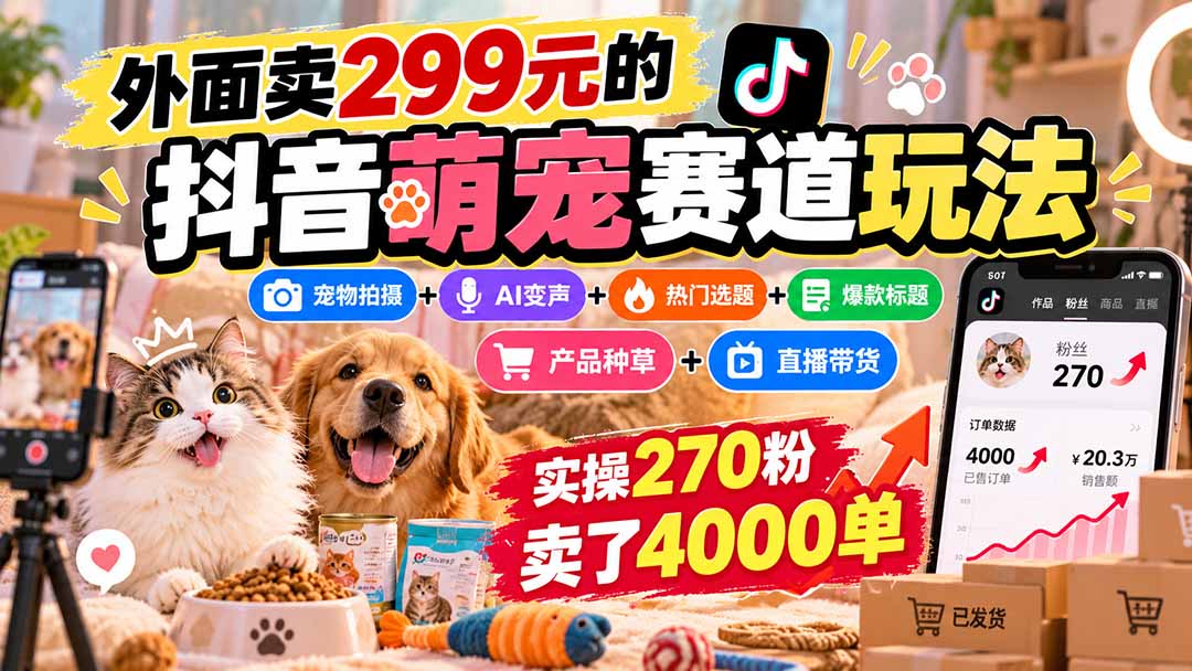 外面卖299元的抖音萌宠赛道玩法：宠物拍摄+AI变声+热门选题+爆款标题+产品种草+直播带货，实操270粉卖了4000单-鼎誉项目网