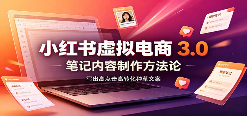 小红书虚拟电商3.0：账号搭建选品开店，笔记内容制作，矩阵投放教学-鼎誉项目网