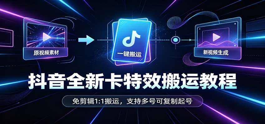 抖音全新卡特效搬运教程：免剪辑1:1搬运，支持多号可复制起号-鼎誉项目网