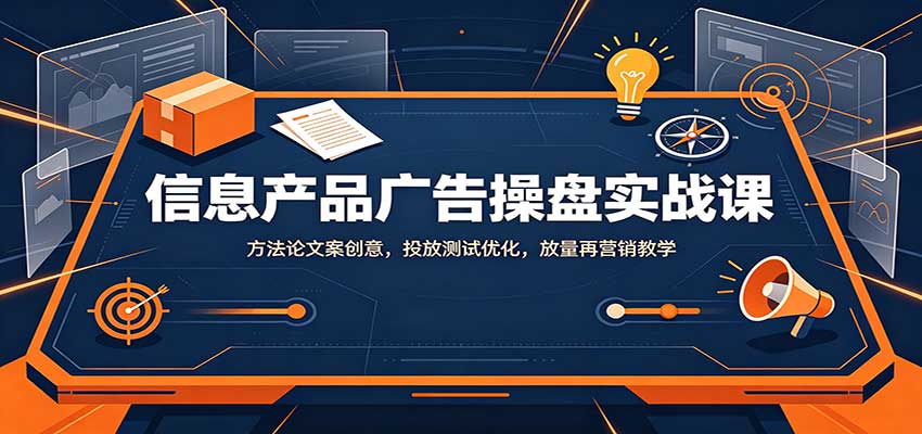 信息产品广告操盘实战课：方法论文案创意，投放测试优化，放量再营销教学-鼎誉项目网