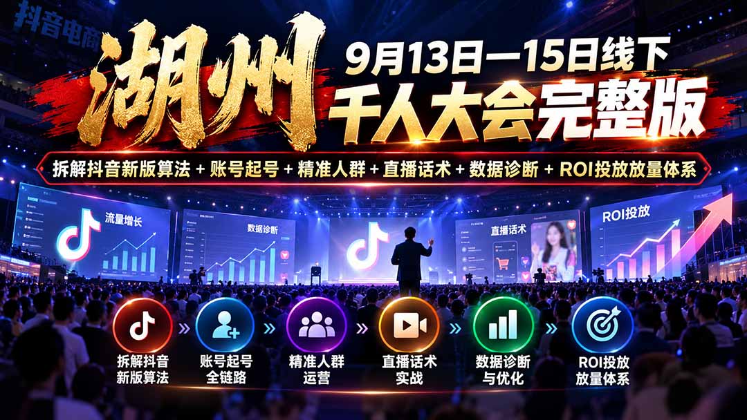 湖州 9月13日—15日线下 千人大会完整版:拆解抖音新版算法+账号起号+精准人群+直播话术+数据诊断+ROI投放放量体系-鼎誉项目网