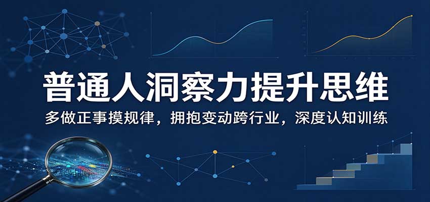 普通人洞察力提升思维：多做正事摸规律，拥抱变动跨行业，深度认知训练-鼎誉项目网
