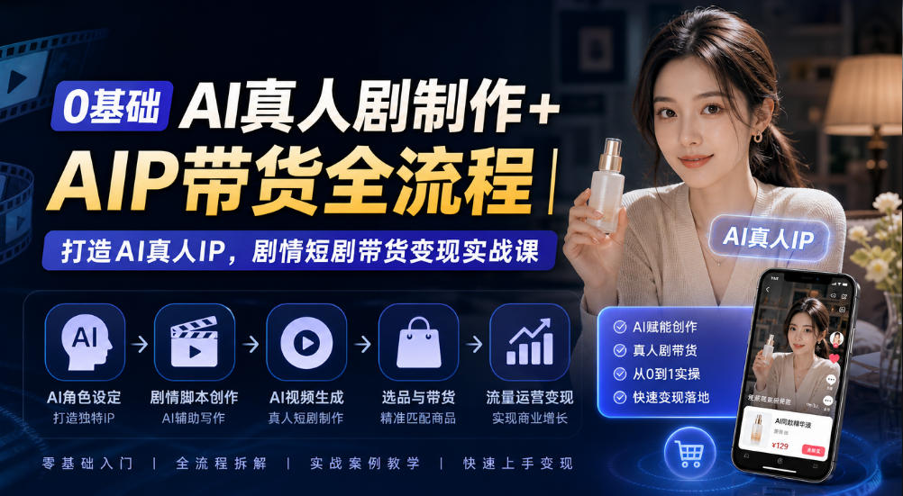 0基础AI真人剧制作+AIP带货全流程｜打造AI真人IP，剧情短剧带货变现实战课-鼎誉项目网